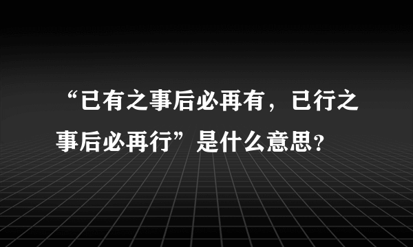 “已有之事后必再有，已行之事后必再行”是什么意思？