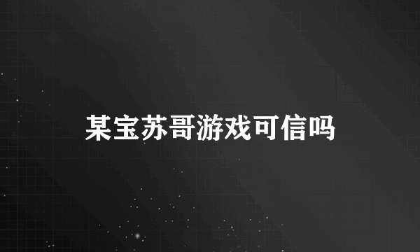 某宝苏哥游戏可信吗