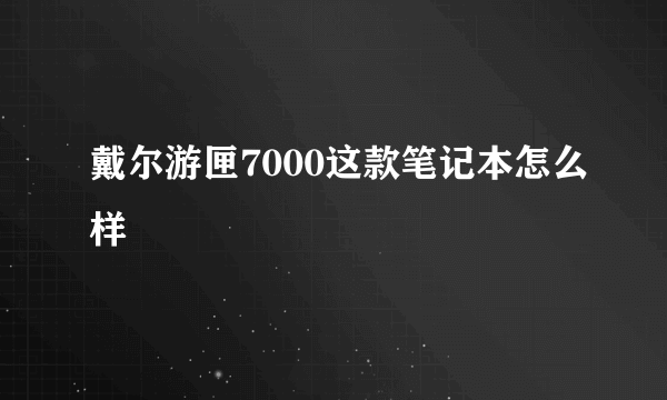 戴尔游匣7000这款笔记本怎么样