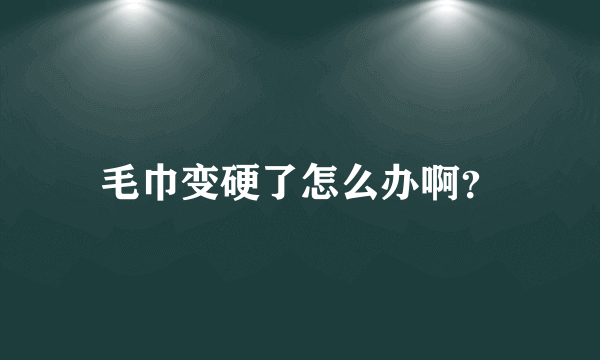 毛巾变硬了怎么办啊？