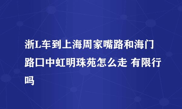 浙L车到上海周家嘴路和海门路囗中虹明珠苑怎么走 有限行吗