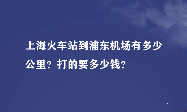 上海火车站到浦东机场有多少公里？打的要多少钱？