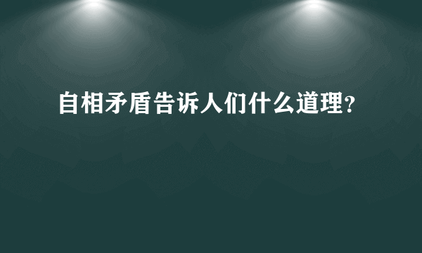 自相矛盾告诉人们什么道理？