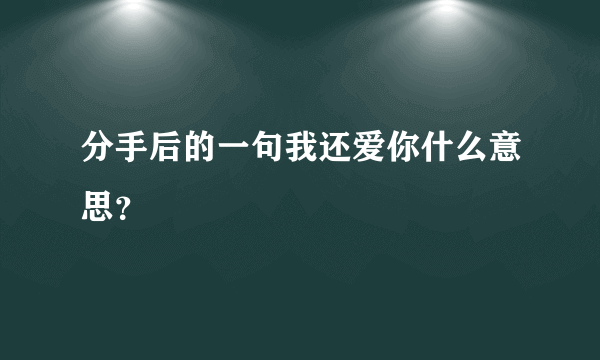 分手后的一句我还爱你什么意思？