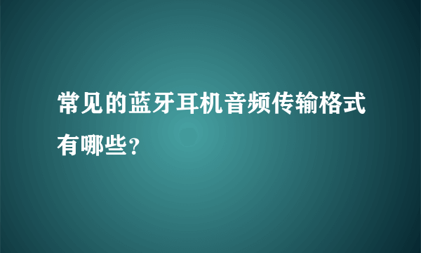 常见的蓝牙耳机音频传输格式有哪些？