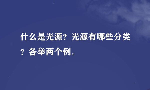 什么是光源？光源有哪些分类？各举两个例。