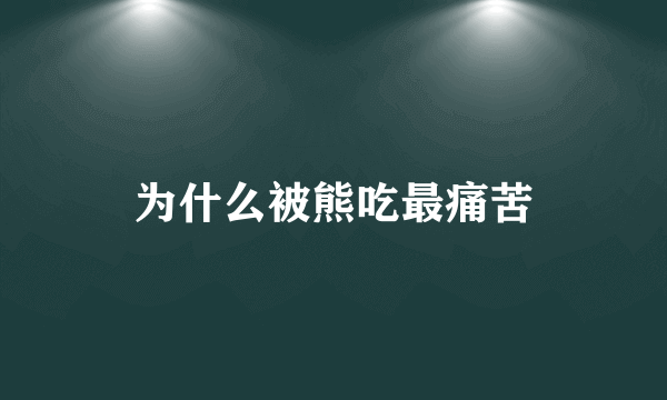 为什么被熊吃最痛苦