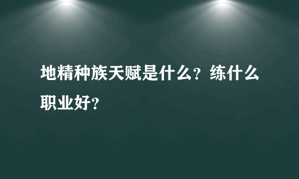 地精种族天赋是什么？练什么职业好？