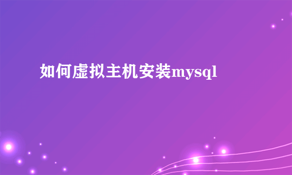 如何虚拟主机安装mysql