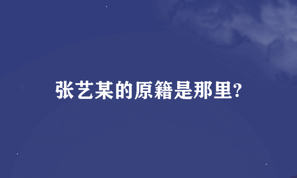 张艺某的原籍是那里?