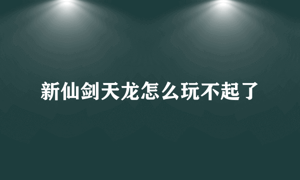 新仙剑天龙怎么玩不起了