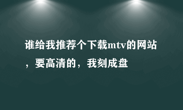 谁给我推荐个下载mtv的网站，要高清的，我刻成盘