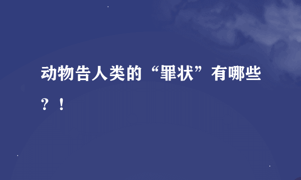 动物告人类的“罪状”有哪些？！