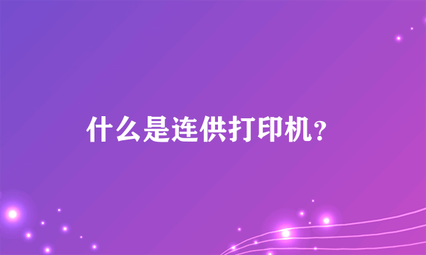 什么是连供打印机？