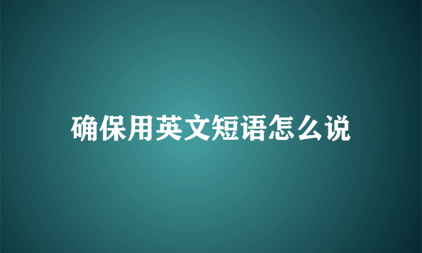 确保用英文短语怎么说