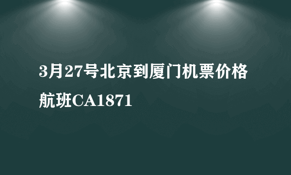 3月27号北京到厦门机票价格航班CA1871