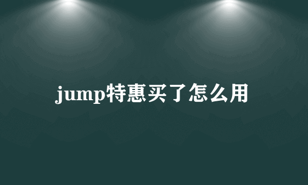 jump特惠买了怎么用