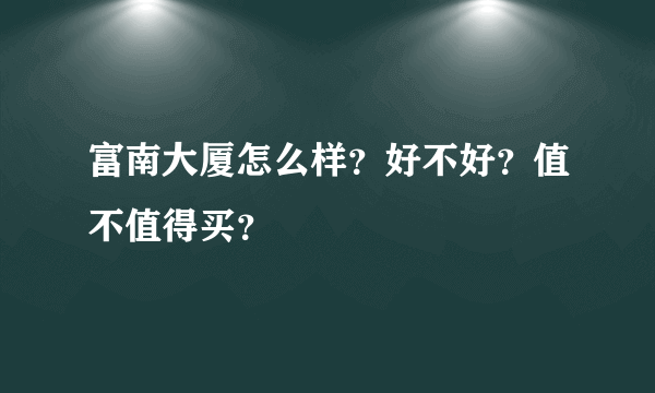 富南大厦怎么样？好不好？值不值得买？