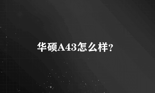 华硕A43怎么样？