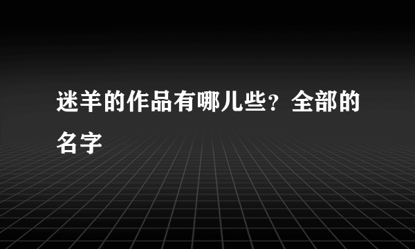 迷羊的作品有哪儿些？全部的名字