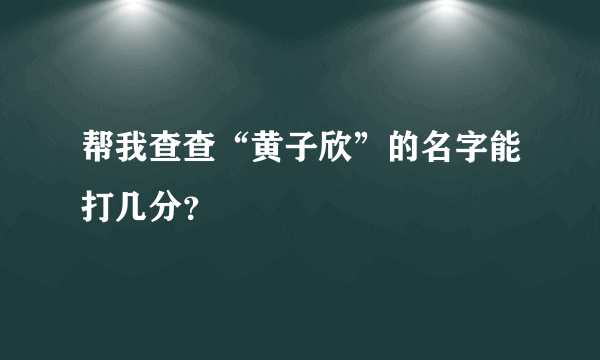 帮我查查“黄子欣”的名字能打几分？