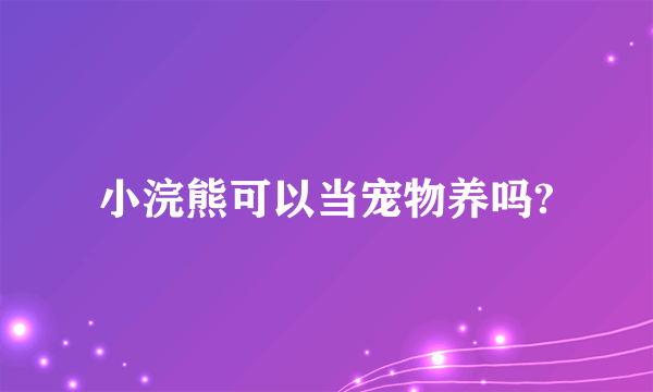 小浣熊可以当宠物养吗?