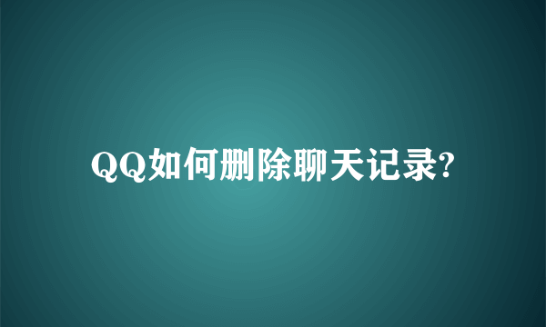 QQ如何删除聊天记录?