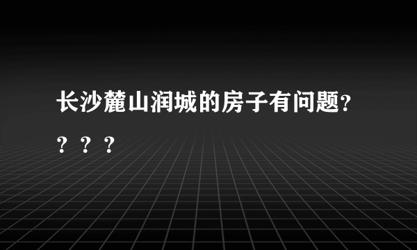 长沙麓山润城的房子有问题？？？？