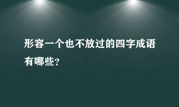 形容一个也不放过的四字成语有哪些？