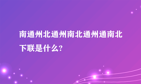 南通州北通州南北通州通南北下联是什么?