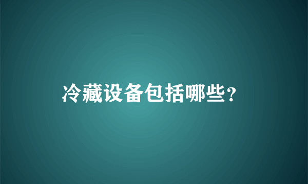 冷藏设备包括哪些？