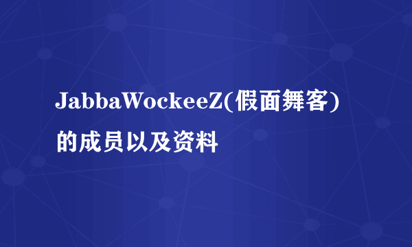 JabbaWockeeZ(假面舞客)的成员以及资料