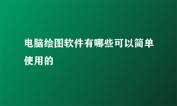 电脑绘图软件有哪些可以简单使用的