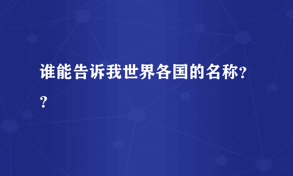 谁能告诉我世界各国的名称？？