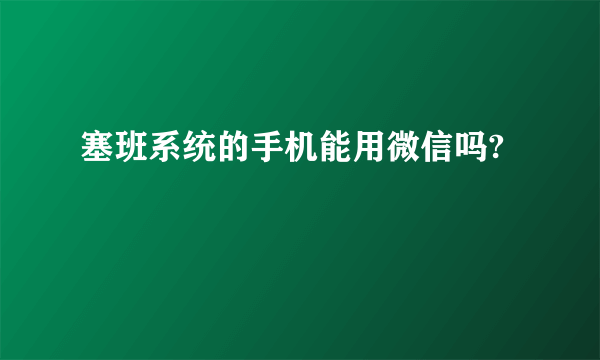 塞班系统的手机能用微信吗?