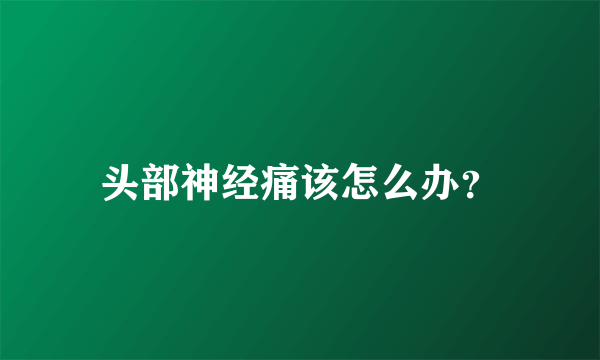 头部神经痛该怎么办？