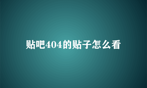 贴吧404的贴子怎么看