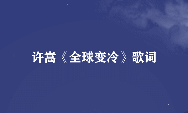 许嵩《全球变冷》歌词