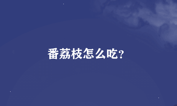 番荔枝怎么吃？