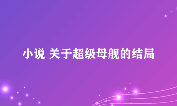 小说 关于超级母舰的结局