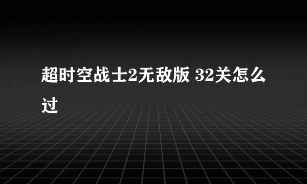 超时空战士2无敌版 32关怎么过