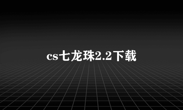 cs七龙珠2.2下载