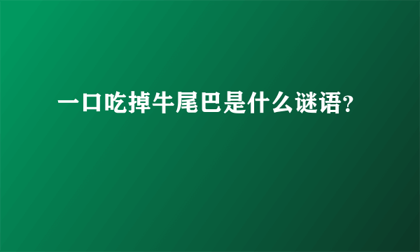 一口吃掉牛尾巴是什么谜语？