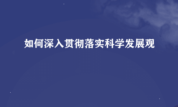 如何深入贯彻落实科学发展观