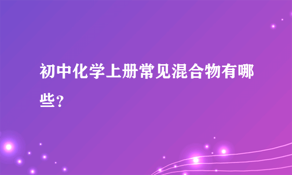 初中化学上册常见混合物有哪些？