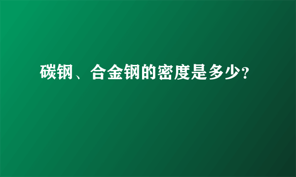 碳钢、合金钢的密度是多少？