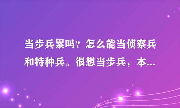 当步兵累吗？怎么能当侦察兵和特种兵。很想当步兵，本人很能忍受虐