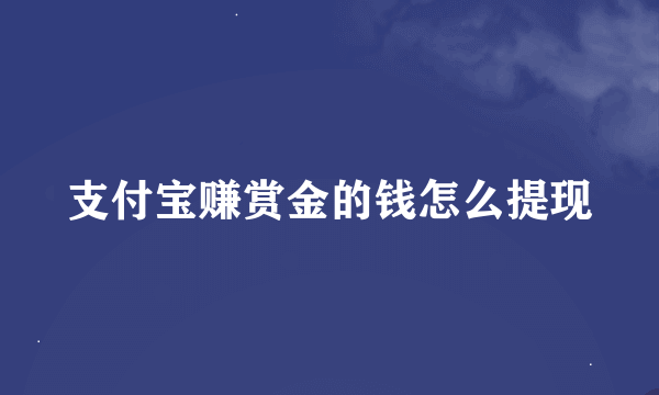 支付宝赚赏金的钱怎么提现