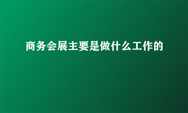 商务会展主要是做什么工作的