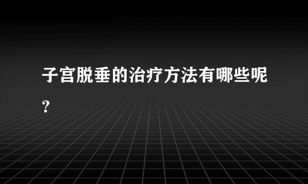 子宫脱垂的治疗方法有哪些呢？